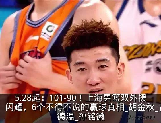 5.28起：101-90！上海男篮双外援闪耀，6个不得不说的赢球真相_胡金秋_古德温_孙铭徽